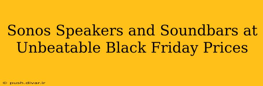 Sonos Speakers and Soundbars at Unbeatable Black Friday Prices