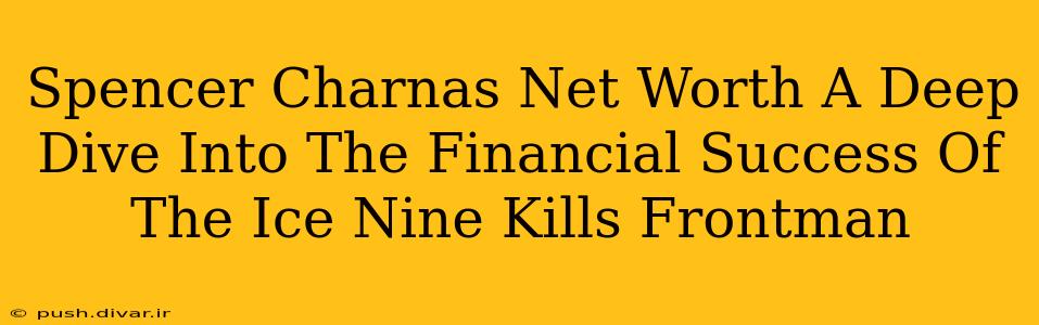 Spencer Charnas Net Worth A Deep Dive Into The Financial Success Of The Ice Nine Kills Frontman