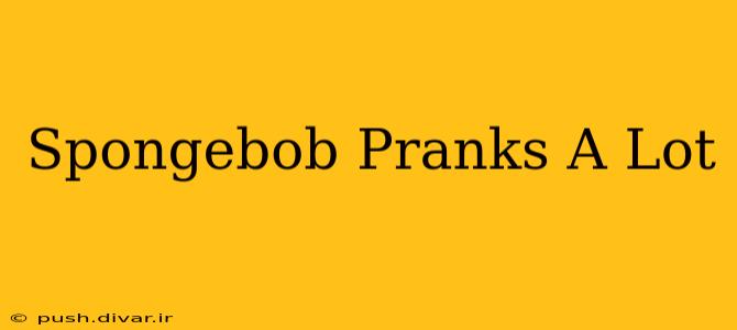 Spongebob Pranks A Lot