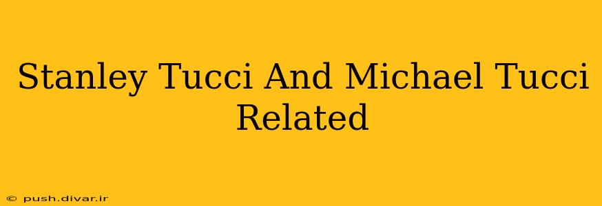 Stanley Tucci And Michael Tucci Related