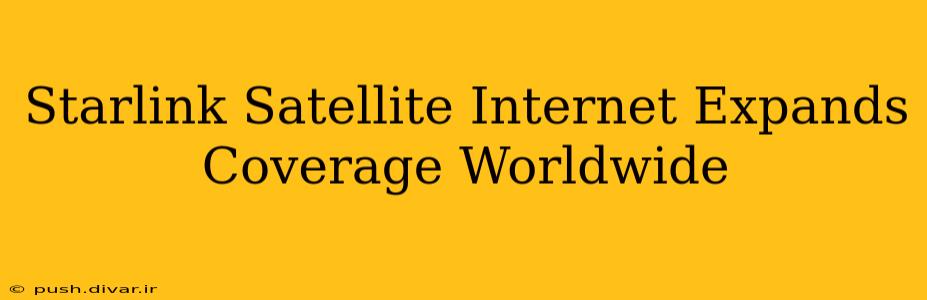 Starlink Satellite Internet Expands Coverage Worldwide