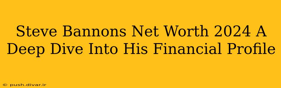Steve Bannons Net Worth 2024 A Deep Dive Into His Financial Profile