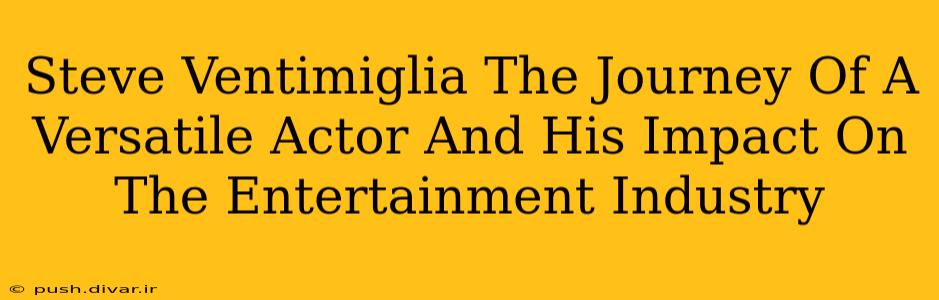 Steve Ventimiglia The Journey Of A Versatile Actor And His Impact On The Entertainment Industry