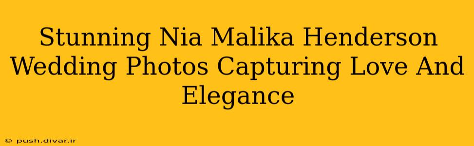 Stunning Nia Malika Henderson Wedding Photos Capturing Love And Elegance