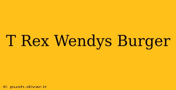 T Rex Wendys Burger