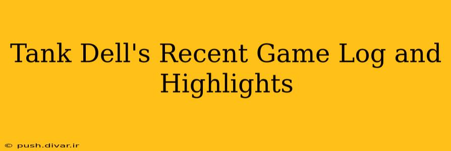 Tank Dell's Recent Game Log and Highlights