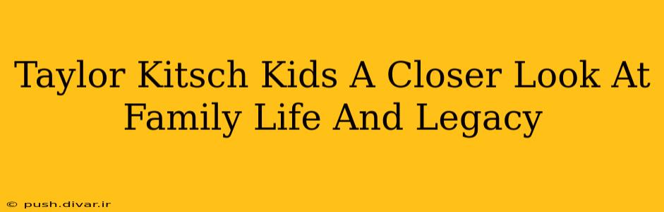 Taylor Kitsch Kids A Closer Look At Family Life And Legacy