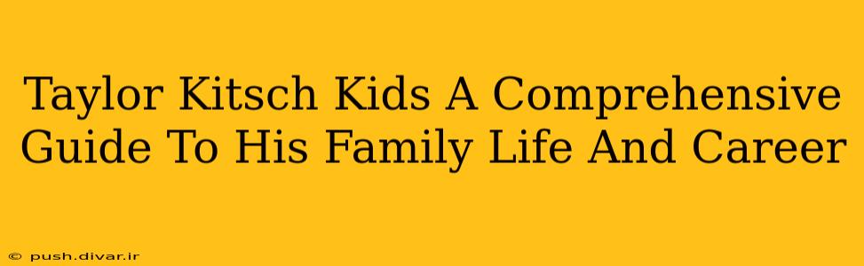 Taylor Kitsch Kids A Comprehensive Guide To His Family Life And Career