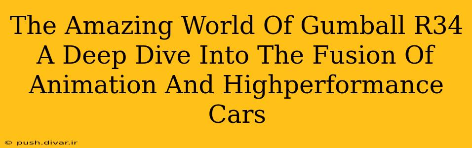 The Amazing World Of Gumball R34 A Deep Dive Into The Fusion Of Animation And Highperformance Cars