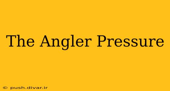 The Angler Pressure