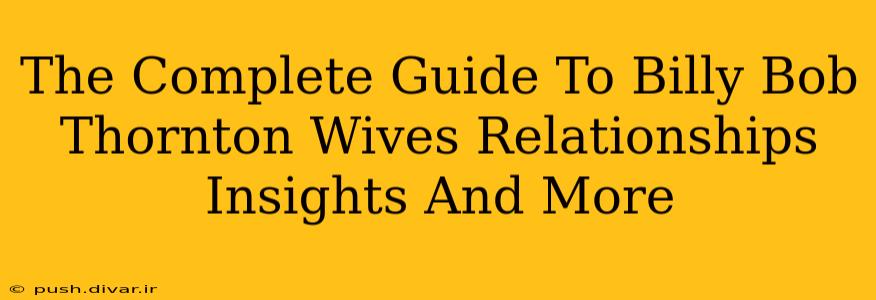 The Complete Guide To Billy Bob Thornton Wives Relationships Insights And More