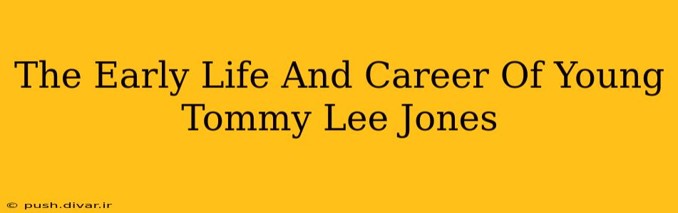The Early Life And Career Of Young Tommy Lee Jones