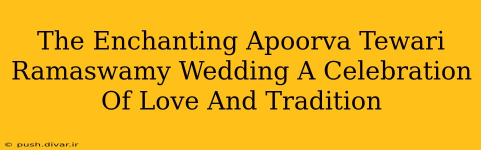 The Enchanting Apoorva Tewari Ramaswamy Wedding A Celebration Of Love And Tradition