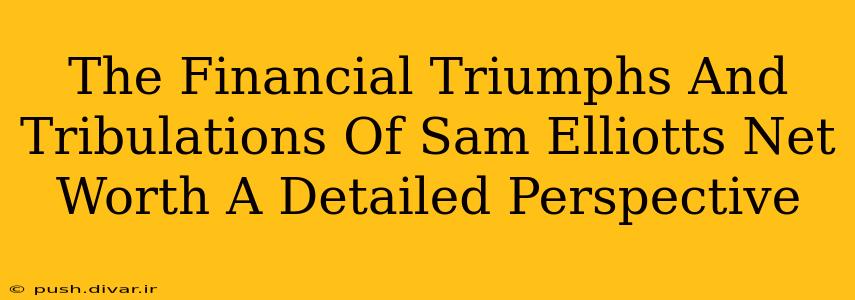 The Financial Triumphs And Tribulations Of Sam Elliotts Net Worth A Detailed Perspective
