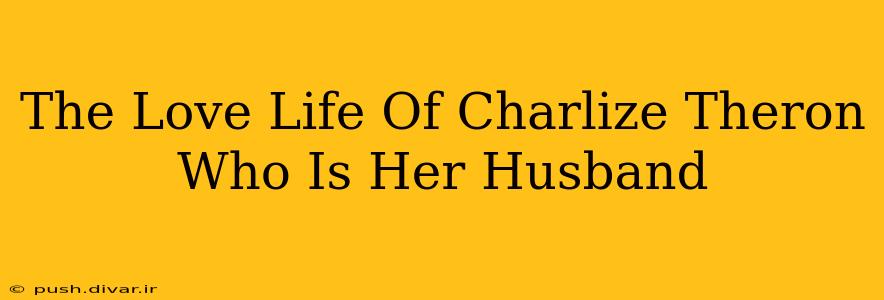 The Love Life Of Charlize Theron Who Is Her Husband