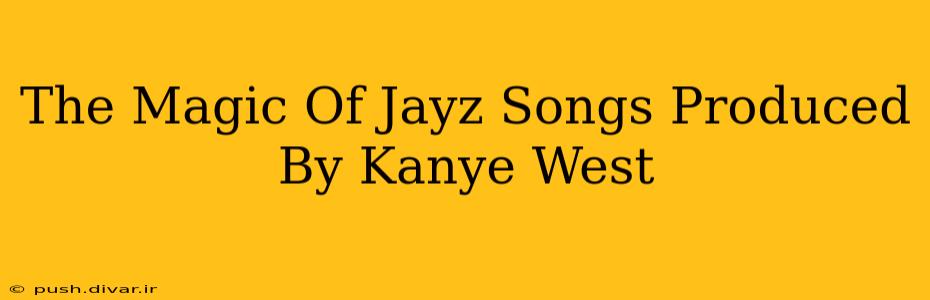 The Magic Of Jayz Songs Produced By Kanye West