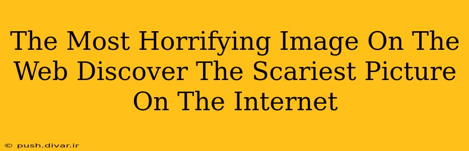 The Most Horrifying Image On The Web Discover The Scariest Picture On The Internet