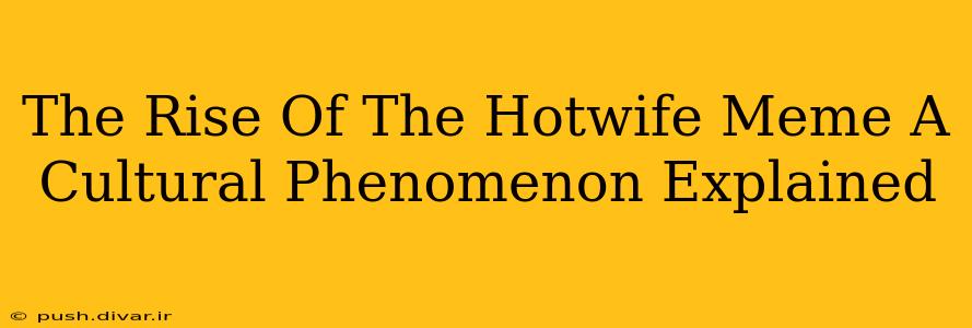 The Rise Of The Hotwife Meme A Cultural Phenomenon Explained