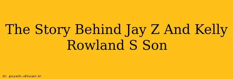 The Story Behind Jay Z And Kelly Rowland S Son