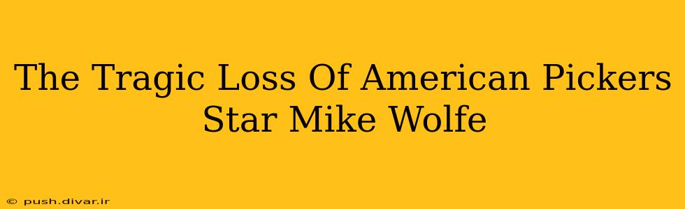The Tragic Loss Of American Pickers Star Mike Wolfe