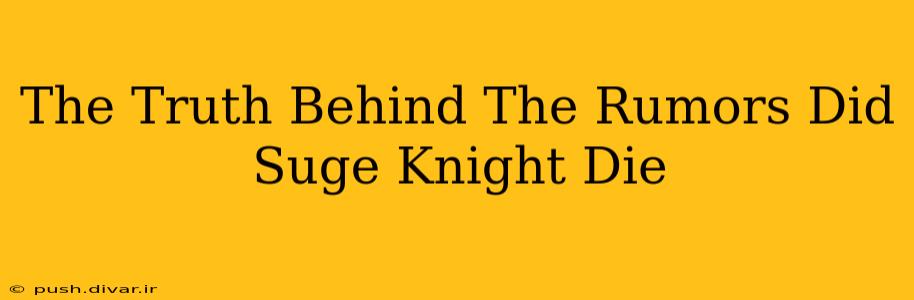 The Truth Behind The Rumors Did Suge Knight Die