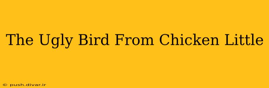 The Ugly Bird From Chicken Little