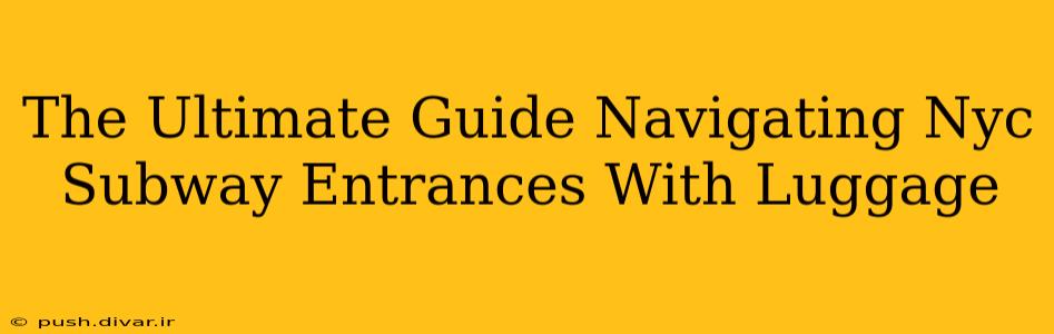 The Ultimate Guide Navigating Nyc Subway Entrances With Luggage