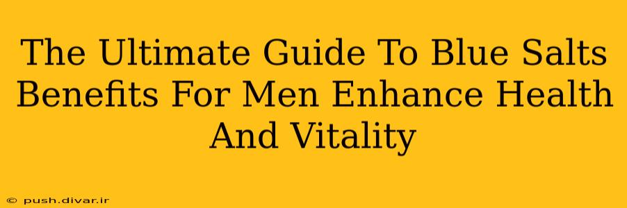 The Ultimate Guide To Blue Salts Benefits For Men Enhance Health And Vitality