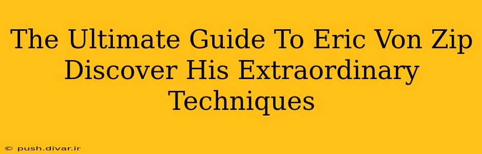 The Ultimate Guide To Eric Von Zip Discover His Extraordinary Techniques