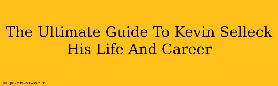 The Ultimate Guide To Kevin Selleck His Life And Career