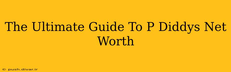 The Ultimate Guide To P Diddys Net Worth