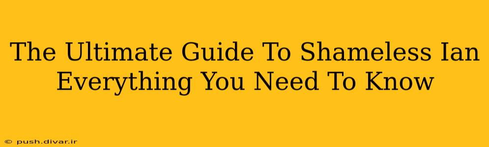 The Ultimate Guide To Shameless Ian Everything You Need To Know