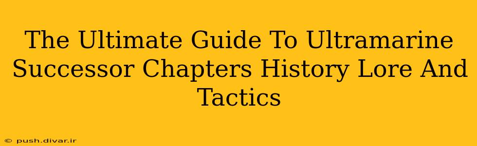 The Ultimate Guide To Ultramarine Successor Chapters History Lore And Tactics