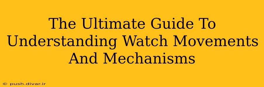 The Ultimate Guide To Understanding Watch Movements And Mechanisms