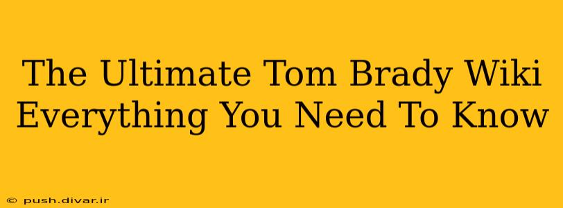 The Ultimate Tom Brady Wiki Everything You Need To Know