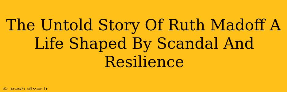 The Untold Story Of Ruth Madoff A Life Shaped By Scandal And Resilience