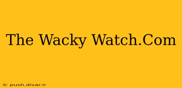 The Wacky Watch.Com
