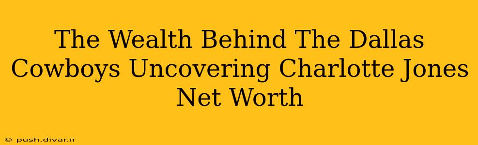 The Wealth Behind The Dallas Cowboys Uncovering Charlotte Jones Net Worth