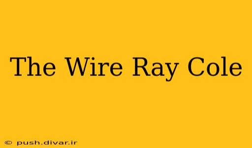 The Wire Ray Cole
