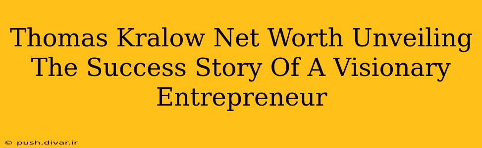 Thomas Kralow Net Worth Unveiling The Success Story Of A Visionary Entrepreneur