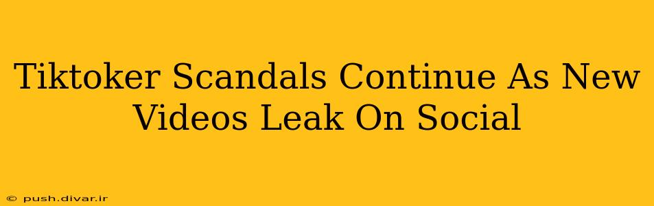 Tiktoker Scandals Continue As New Videos Leak On Social