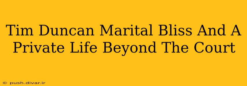 Tim Duncan Marital Bliss And A Private Life Beyond The Court