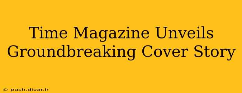 Time Magazine Unveils Groundbreaking Cover Story