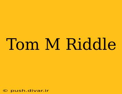 Tom M Riddle