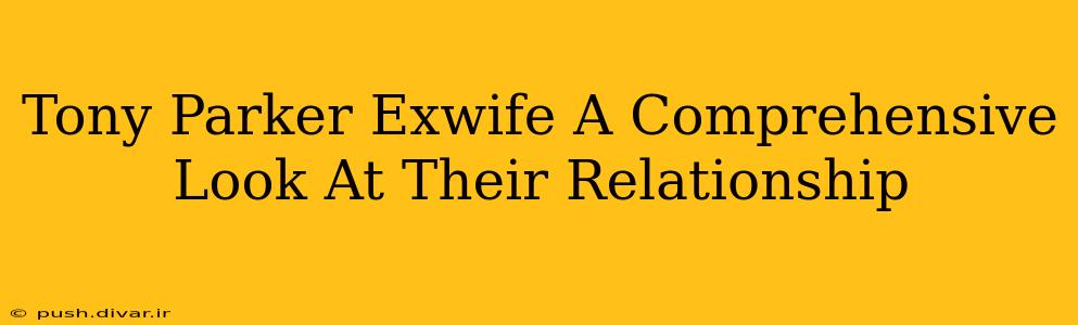 Tony Parker Exwife A Comprehensive Look At Their Relationship