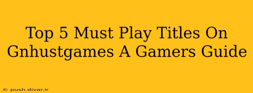 Top 5 Must Play Titles On Gnhustgames A Gamers Guide