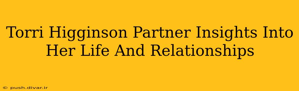 Torri Higginson Partner Insights Into Her Life And Relationships