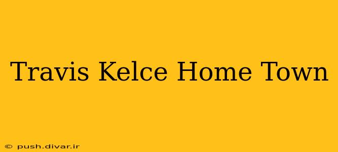 Travis Kelce Home Town