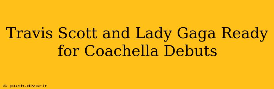 Travis Scott and Lady Gaga Ready for Coachella Debuts