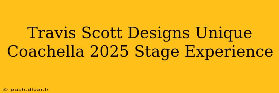 Travis Scott Designs Unique Coachella 2025 Stage Experience